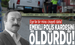 Ege'de bir miras cinayeti daha! Emekli polis kardeşini öldürdü