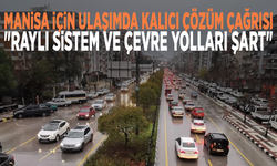 Manisa için ulaşımda kalıcı çözüm çağrısı: "Raylı sistem ve çevre yolları şart"