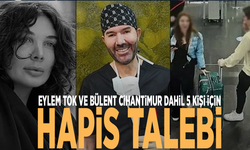 Eylem Tok ve Bülent Cihantimur dahil 5 kişi için hapis talebi