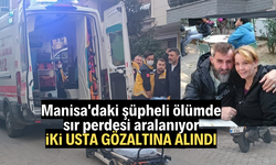 Manisa'daki şüpheli ölümde sır perdesi aralanıyor