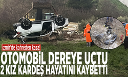 İzmir’de kahreden kaza! Otomobil dereye uçtu: 2 kız kardeş hayatını kaybetti