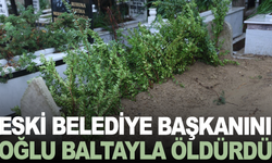 Eski belediye başkanını oğlu baltayla öldürdü