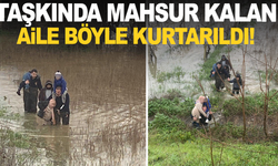 Taşkın sebebiyle mahsur kalan aile kurtarıldı