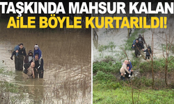 Taşkın sebebiyle mahsur kalan aile kurtarıldı