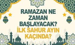 Ramazan ne zaman başlayacak, ilk sahur ayın kaçında?