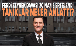 Ferdi Zeyrek davası 20 Mayıs ertelendi.... Tanıklar neler anlattı?