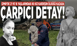 İzmir’de 21 ve 16 yaşlarındaki iki kız kardeşin öldüğü kazada çarpıcı detay!