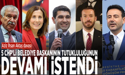 Aziz İhsan Aktaş davası... 5 CHP'li belediye başkanının tutukluluğunun devamı istendi