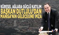 Küresel ağlara güçlü katılım... Başkan Dutlulu’dan Manisa’nın geleceğine imza