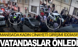 Manisa’da kadın cinayeti girişimi iddiası: Vatandaşlar önledi!