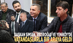 Başkan Şimşek, Veziroğlu ve Yeniköy’de vatandaşlarla bir araya geldi