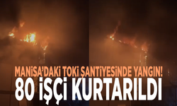 Manisa’daki TOKİ şantiyesinde yangın: 80 işçi kurtarıldı