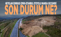 Heyelan sonrası İzmir-İstanbul Otoyolu Manisa geçişinde son durum ne?