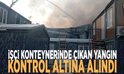 İşçi konteynerinde çıkan yangın kontrol altına alındı