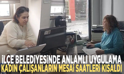 İlçe belediyesinde anlamlı uygulama: Kadın çalışanların mesai saatleri kısaldı