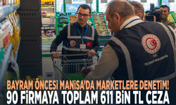 Bayram öncesi Manisa’da marketlere denetim! 90 firmaya 611 bin TL ceza