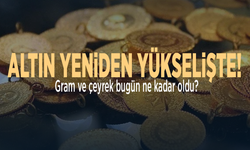 Altın yeniden yükselişte! Gram bugün ne kadar oldu?
