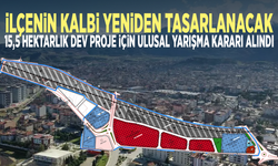 İlçenin kalbi yeniden tasarlanacak... 15,5 hektarlık dev proje için ulusal yarışma kararı alındı