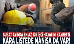 Şubat ayında en az 126 işçi hayatını kaybetti... Kara listede Manisa da var