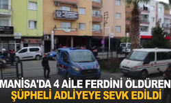 Manisa'da 4 aile ferdini öldüren şüpheli adliyeye sevk edildi
