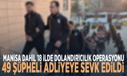Manisa dahil 18 ilde dolandırıcılık operasyonu: 49 şüpheli adliyeye sevk edildi