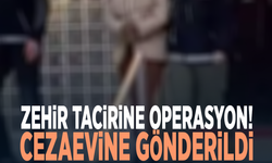 Zehir tacirine operasyon! Cezaevine gönderildi