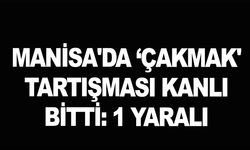 Manisa'da ‘Çakmak' tartışması kanlı bitti: 1 yaralı