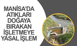 Manisa'da doğayı kirleten o işletmeye yasal işlem başlatıldı