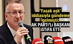 'Yasak aşk' iddiasıyla gündeme gelmişti: AK Parti'li başkan istifa etti