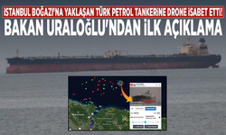 İstanbul Boğazı’na yaklaşan Türk petrol tankerine drone isabet etti! Bakan Uraloğlu'ndan ilk açıklama