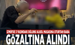 İzmir'de 3 yaşındaki oğlunu alkol masasına oturtan baba gözaltına alındı