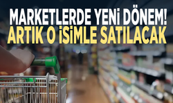 Marketlerde yeni dönem! Artık o isimle satılacak