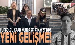 Futbolcu Kaan Kundakçı cinayetinde yeni gelişme!