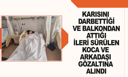 Karısını darbettiği ve balkondan attığı ileri sürülen koca ve arkadaşı gözaltına alındı