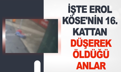İşte Erol Köse'nin 16. kattan düşerek öldüğü anlar