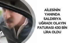 Ailesinin yanında saldırıya uğradı: Olayın faturası 430 bin lira oldu