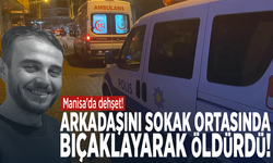 Manisa’da dehşet! Arkadaşını sokak ortasında bıçaklayarak öldürdü
