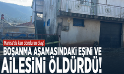 Manisa’da kan donduran olay! Boşanma aşamasındaki eşini ve ailesini öldürdü