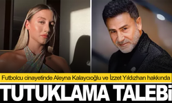 Futbolcu cinayetinde Aleyna Kalaycıoğlu ve İzzet Yıldızhan hakkında tutuklama talebi