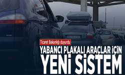 Ticaret Bakanlığı duyurdu... Yabancı plakalı araçlar için yeni sistem
