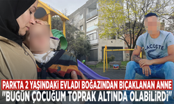 Parkta 2 yaşındaki evladı boğazından bıçaklanan anne: "Bugün çocuğum toprak altında olabilirdi"