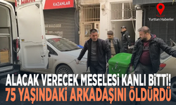 Alacak verecek meselesi kanlı bitti! 75 yaşındaki arkadaşını öldürdü
