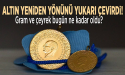Altın yeniden yönünü yukarı çevirdi! Gram ve çeyrek bugün ne kadar oldu?