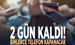 2 gün kaldı! Binlerce telefon kapanacak
