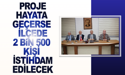 Proje hayata geçerse ilçede 2 bin 500 kişi istihdam edilecek