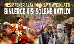 Mesir Fener Alayı Manisa’yı aydınlattı... Binlerce kişi şölene katıldı