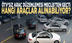 ÖTV’siz araç düzenlemesi Meclis’ten geçti...  Hangi araçlar alınabiliyor?