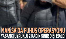 Manisa’da fuhuş operasyonu: Yabancı uyruklu 2 kadın sınır dışı edildi