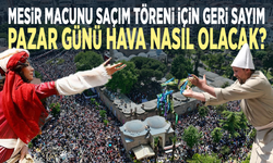 Mesir macunu saçım töreni için geri sayım... Pazar günü hava nasıl olacak?