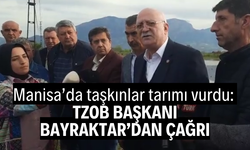 Manisa’da taşkınlar tarımı vurdu: TZOB Başkanı Bayraktar'dan açıklama